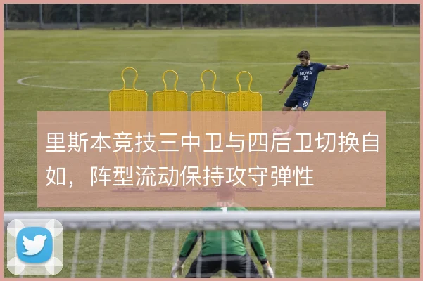 里斯本竞技三中卫与四后卫切换自如，阵型流动保持攻守弹性