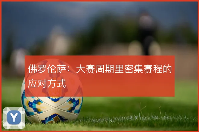 佛罗伦萨：大赛周期里密集赛程的应对方式