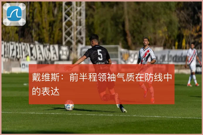 戴维斯：前半程领袖气质在防线中的表达