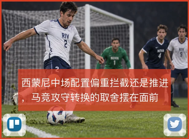 西蒙尼中场配置偏重拦截还是推进，马竞攻守转换的取舍摆在面前