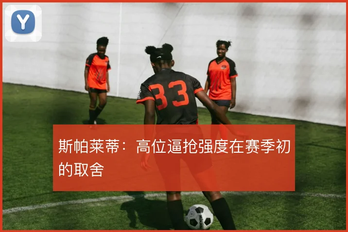 斯帕莱蒂：高位逼抢强度在赛季初的取舍