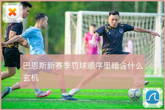 巴恩斯新赛季罚球顺序里暗含什么玄机