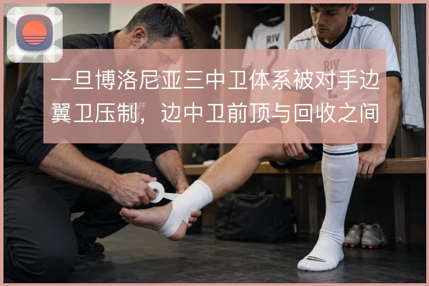 一旦博洛尼亚三中卫体系被对手边翼卫压制，边中卫前顶与回收之间怎么选