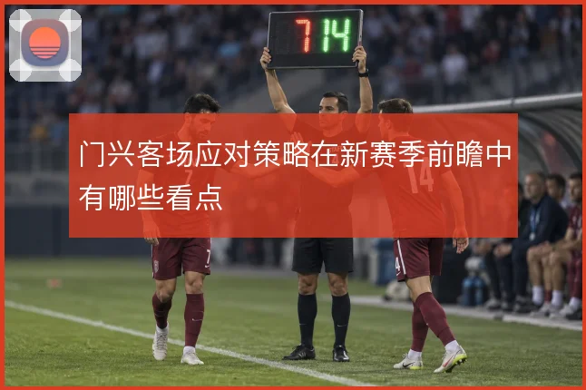 门兴客场应对策略在新赛季前瞻中有哪些看点