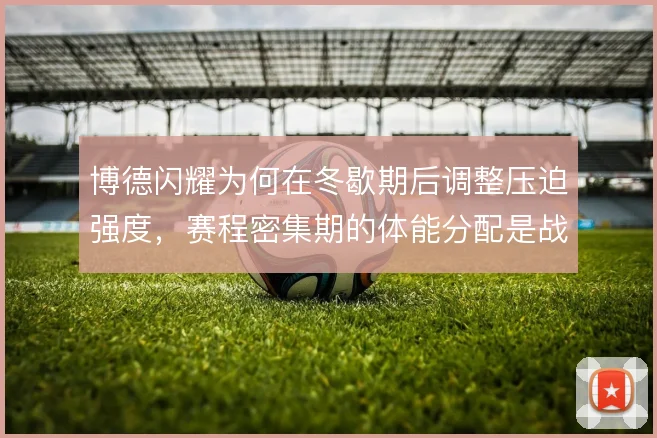 博德闪耀为何在冬歇期后调整压迫强度，赛程密集期的体能分配是战术前提