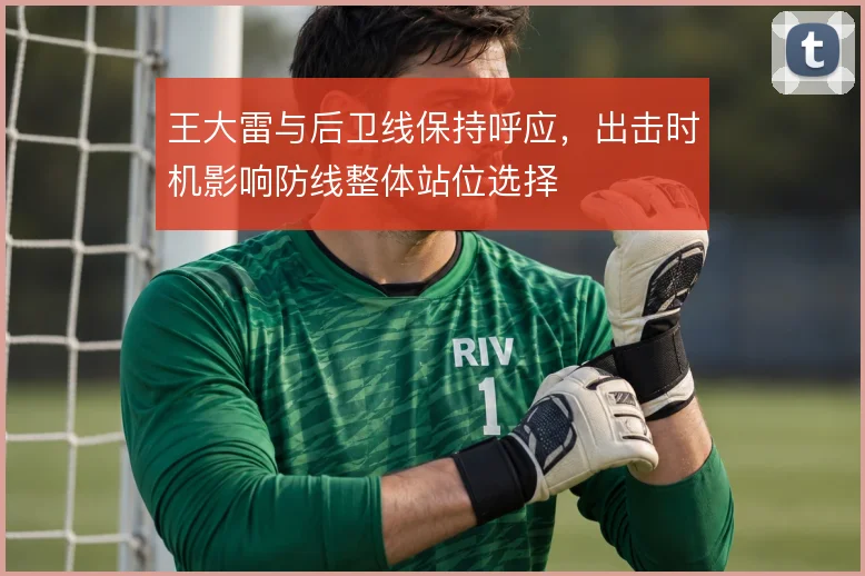 王大雷与后卫线保持呼应，出击时机影响防线整体站位选择