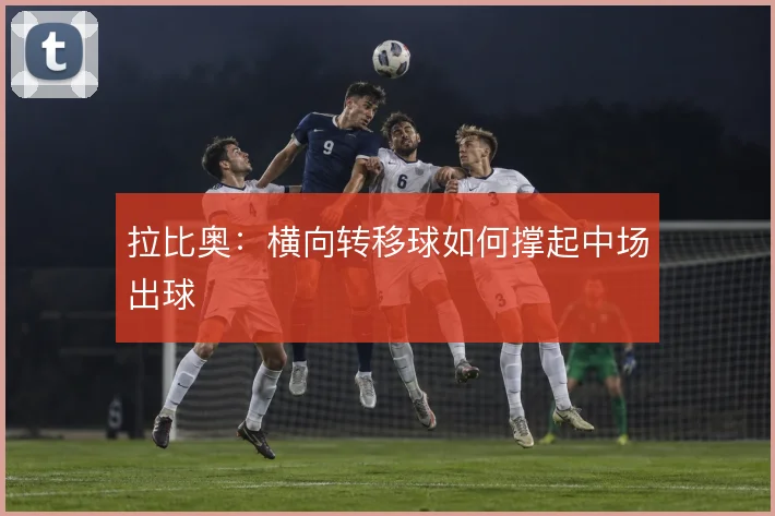 拉比奥：横向转移球如何撑起中场出球