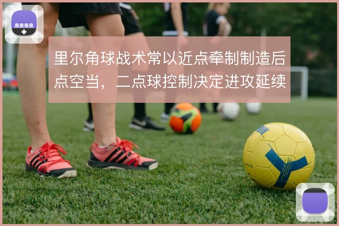 里尔角球战术常以近点牵制制造后点空当，二点球控制决定进攻延续性