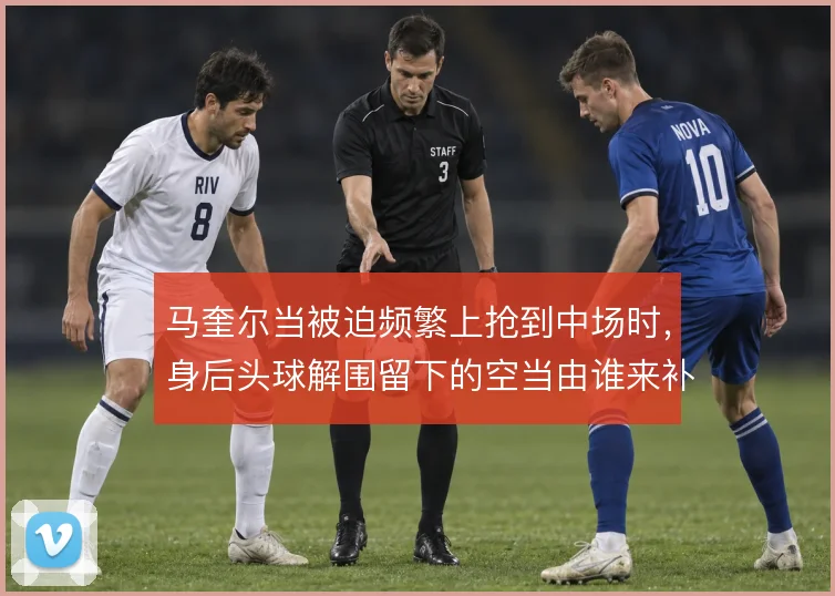 马奎尔当被迫频繁上抢到中场时,身后头球解围留下的空当由谁来补