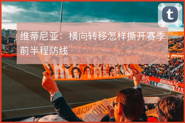 维蒂尼亚：横向转移怎样撕开赛季前半程防线