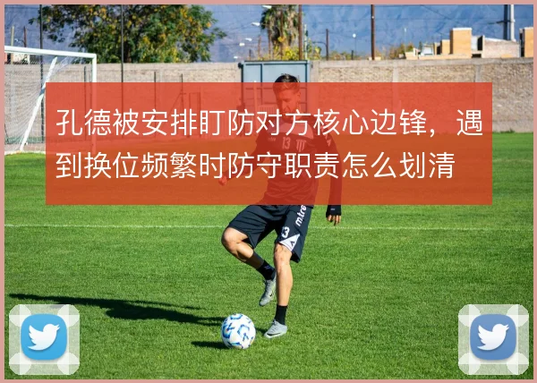 孔德被安排盯防对方核心边锋，遇到换位频繁时防守职责怎么划清