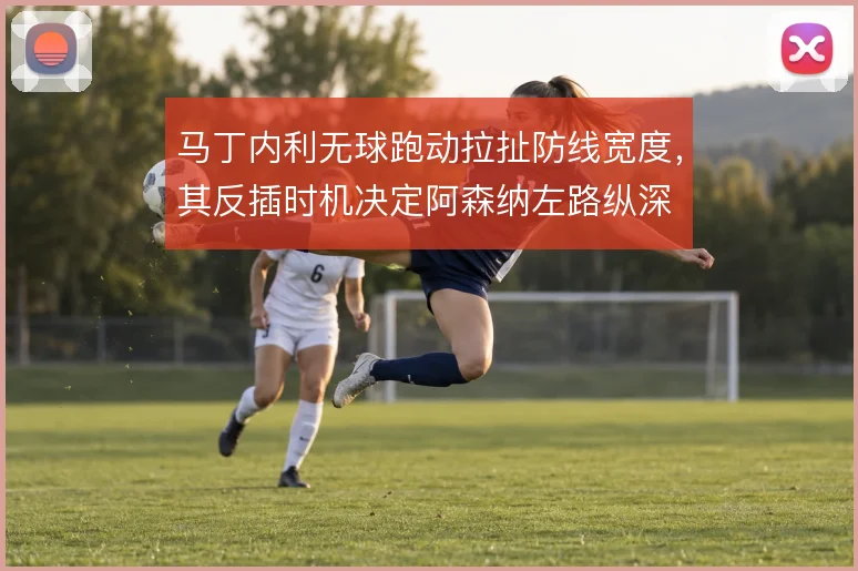 马丁内利无球跑动拉扯防线宽度，其反插时机决定阿森纳左路纵深