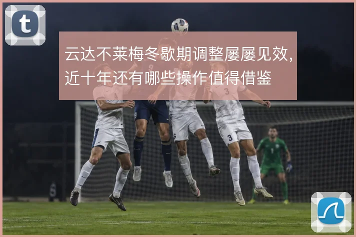 云达不莱梅冬歇期调整屡屡见效，近十年还有哪些操作值得借鉴