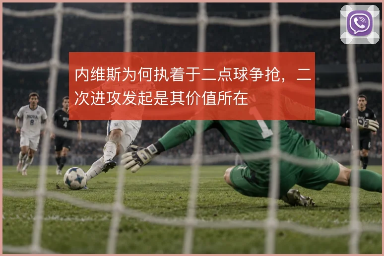 内维斯为何执着于二点球争抢，二次进攻发起是其价值所在