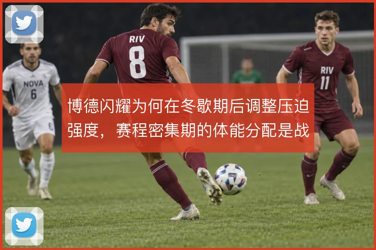 博德闪耀为何在冬歇期后调整压迫强度,赛程密集期的体能分配是战术前提