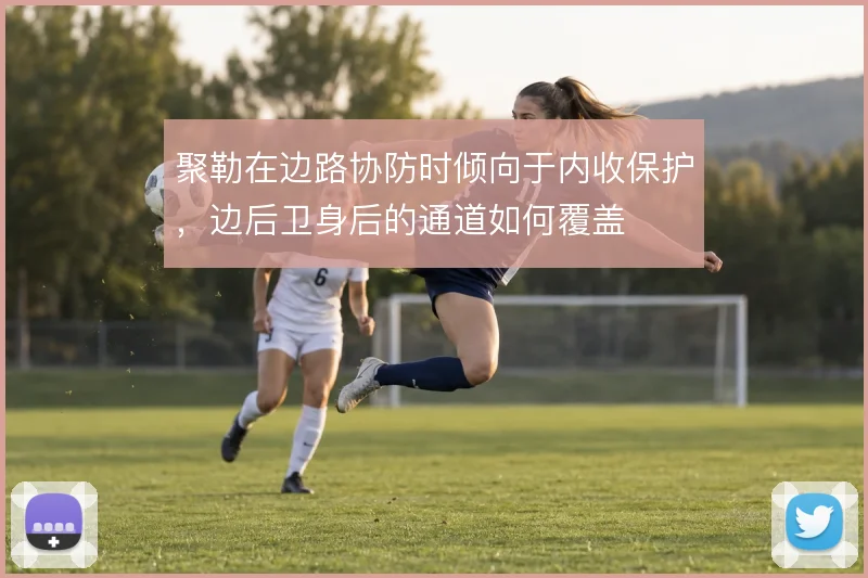 聚勒在边路协防时倾向于内收保护，边后卫身后的通道如何覆盖
