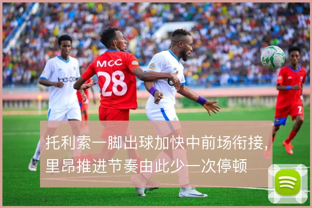 托利索一脚出球加快中前场衔接，里昂推进节奏由此少一次停顿