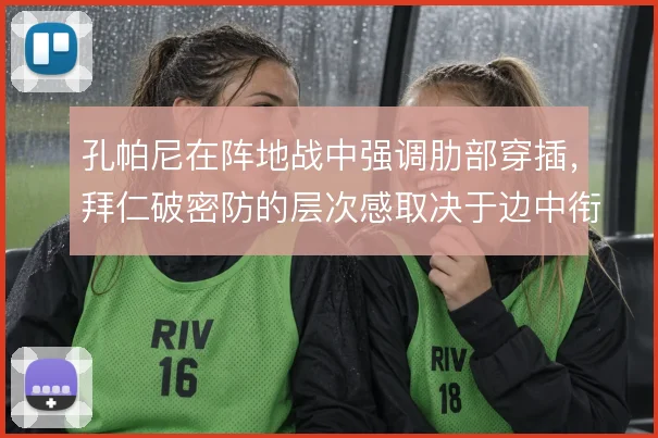 孔帕尼在阵地战中强调肋部穿插，拜仁破密防的层次感取决于边中衔接