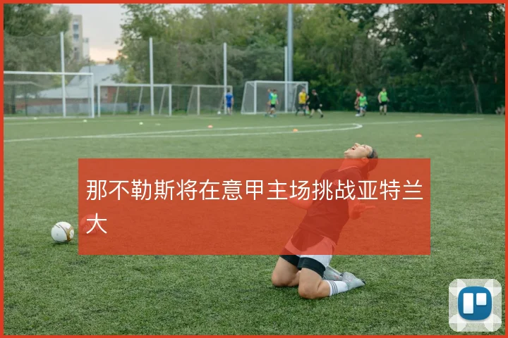 那不勒斯将在意甲主场挑战亚特兰大