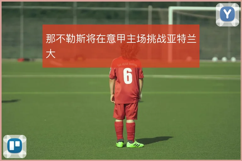 那不勒斯将在意甲主场挑战亚特兰大
