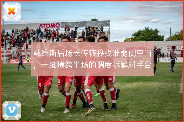 戴维斯后场长传转移找准弱侧空当，一脚横跨半场的调度拆解对手合围。