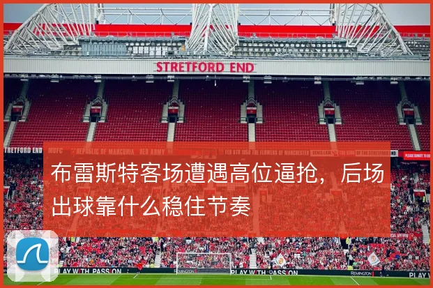 布雷斯特客场遭遇高位逼抢，后场出球靠什么稳住节奏