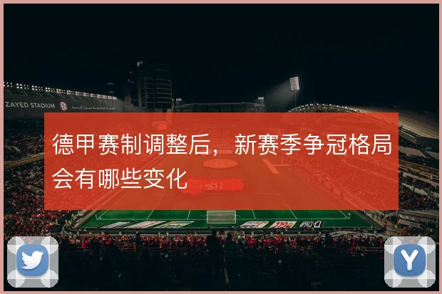 德甲赛制调整后，新赛季争冠格局会有哪些变化