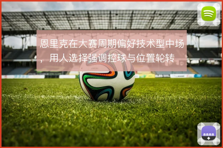恩里克在大赛周期偏好技术型中场,用人选择强调控球与位置轮转
