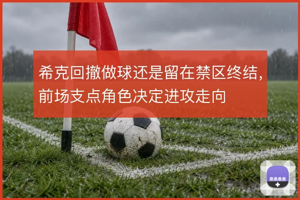 希克回撤做球还是留在禁区终结，前场支点角色决定进攻走向
