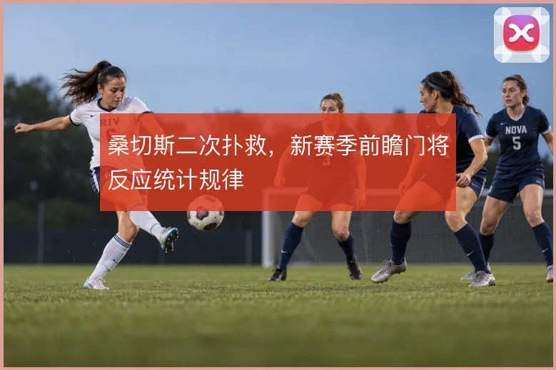 桑切斯二次扑救,新赛季前瞻门将反应统计规律