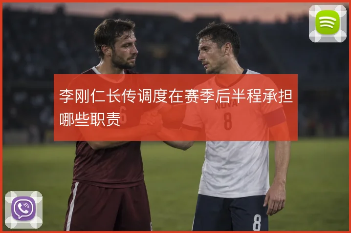李刚仁长传调度在赛季后半程承担哪些职责