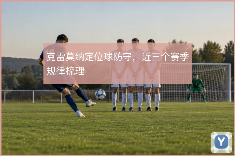 克雷莫纳定位球防守，近三个赛季规律梳理