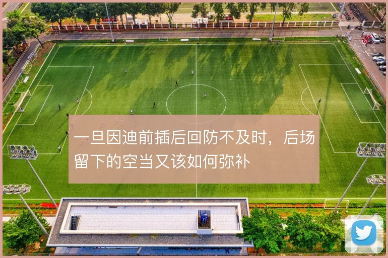 一旦因迪前插后回防不及时，后场留下的空当又该如何弥补