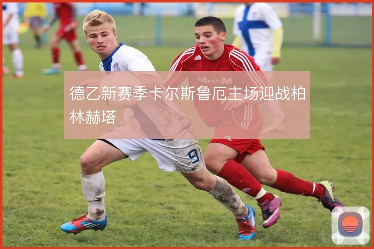 德乙新赛季卡尔斯鲁厄主场迎战柏林赫塔