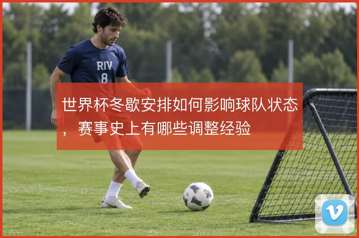 世界杯冬歇安排如何影响球队状态，赛事史上有哪些调整经验