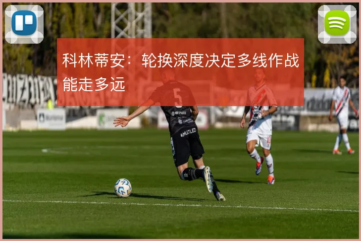 科林蒂安：轮换深度决定多线作战能走多远