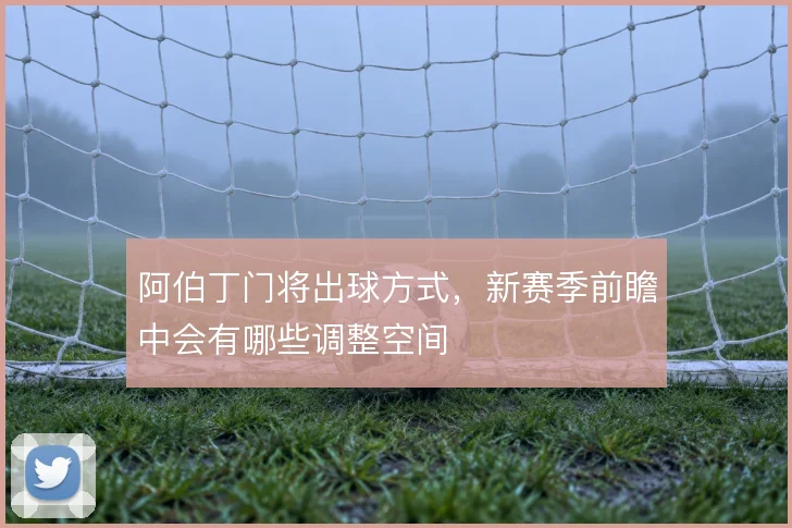 阿伯丁门将出球方式，新赛季前瞻中会有哪些调整空间