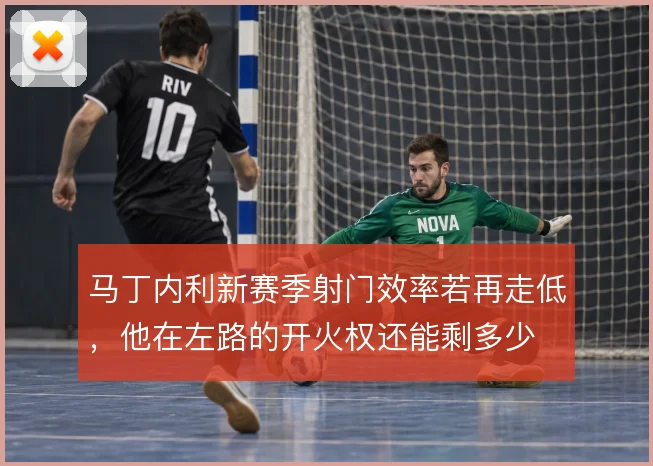 马丁内利新赛季射门效率若再走低，他在左路的开火权还能剩多少
