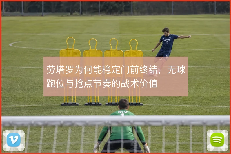 劳塔罗为何能稳定门前终结，无球跑位与抢点节奏的战术价值