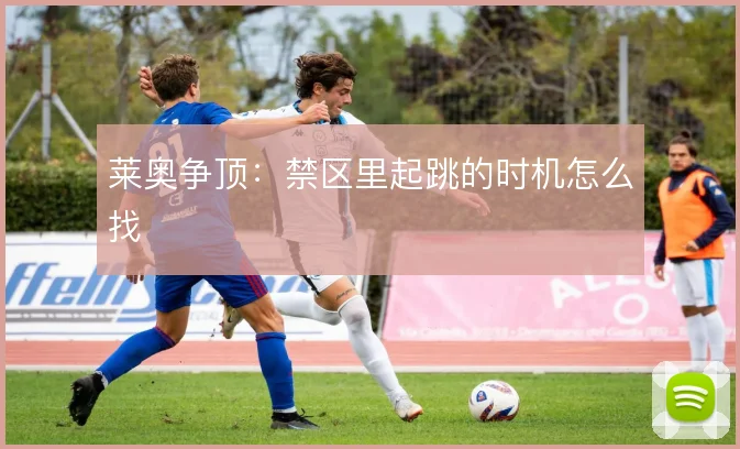 莱奥争顶：禁区里起跳的时机怎么找