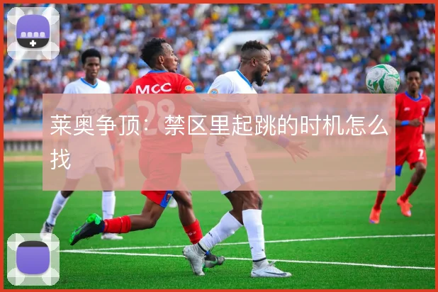 莱奥争顶：禁区里起跳的时机怎么找