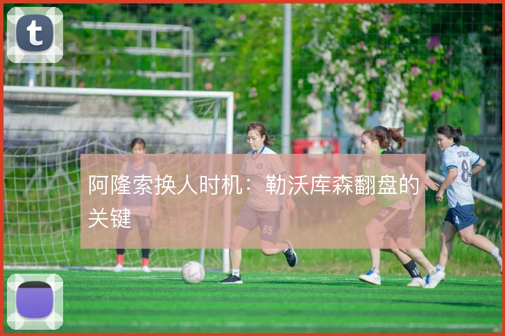 阿隆索换人时机：勒沃库森翻盘的关键
