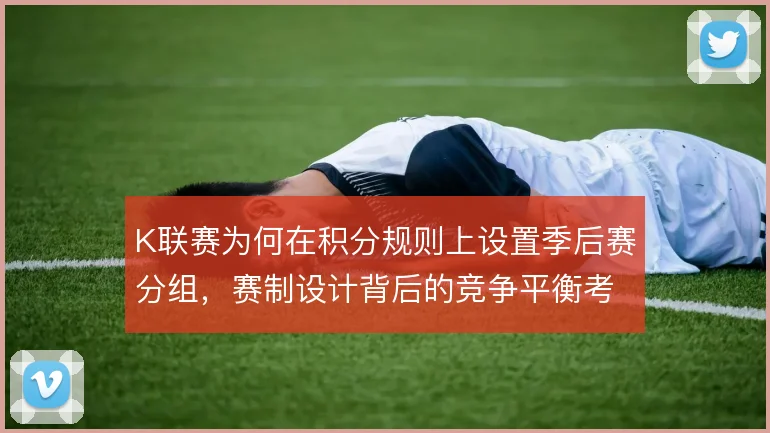 K联赛为何在积分规则上设置季后赛分组，赛制设计背后的竞争平衡考量
