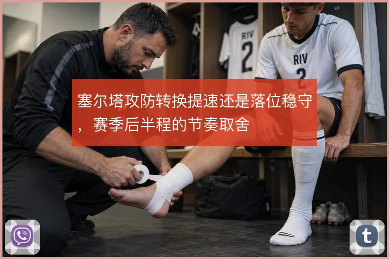 塞尔塔攻防转换提速还是落位稳守，赛季后半程的节奏取舍
