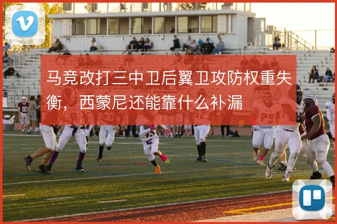 马竞改打三中卫后翼卫攻防权重失衡，西蒙尼还能靠什么补漏