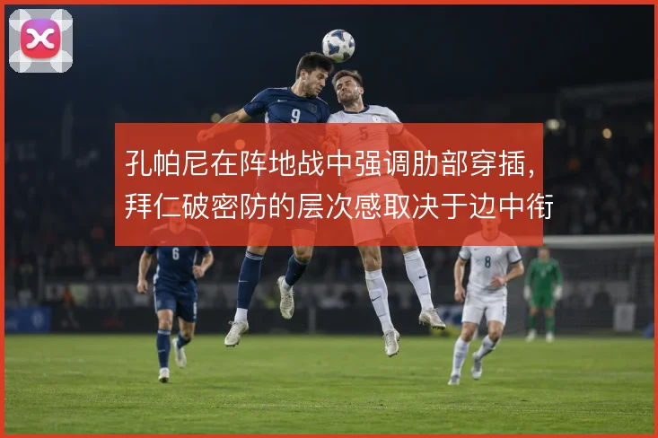 孔帕尼在阵地战中强调肋部穿插，拜仁破密防的层次感取决于边中衔接