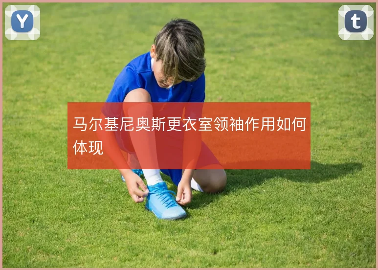 马尔基尼奥斯更衣室领袖作用如何体现