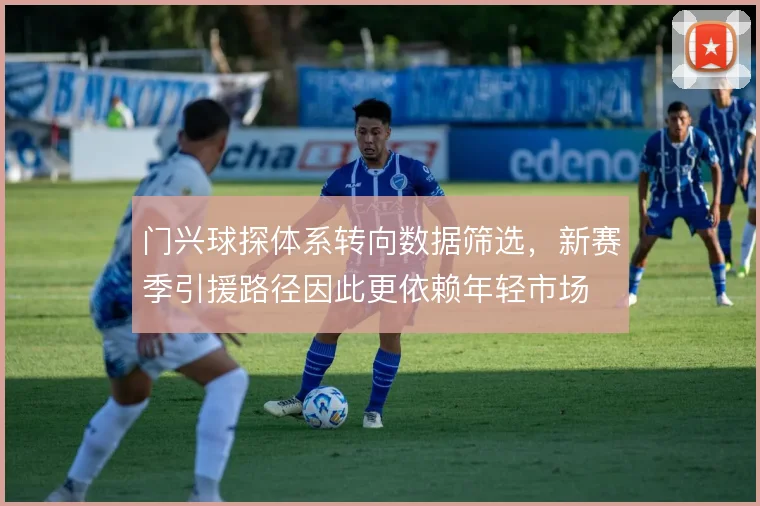 门兴球探体系转向数据筛选，新赛季引援路径因此更依赖年轻市场