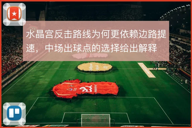 水晶宫反击路线为何更依赖边路提速，中场出球点的选择给出解释
