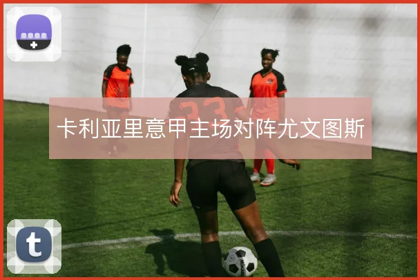 卡利亚里意甲主场对阵尤文图斯